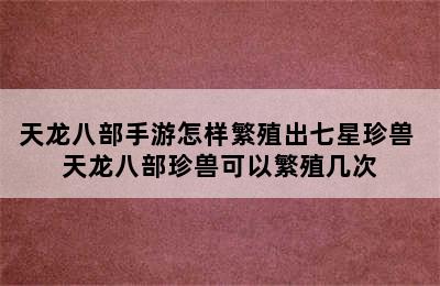 天龙八部手游怎样繁殖出七星珍兽 天龙八部珍兽可以繁殖几次